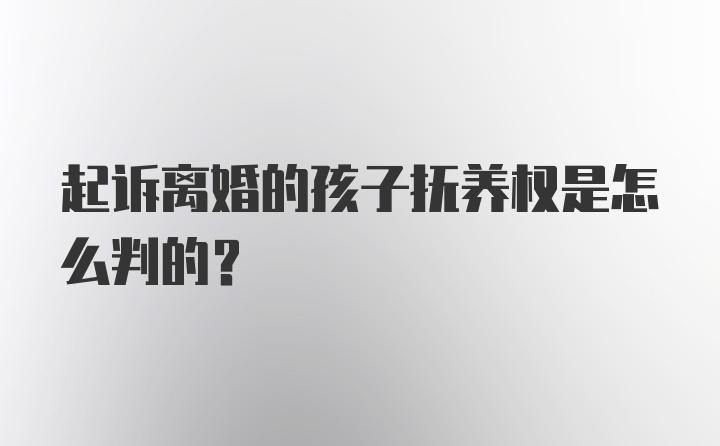 起诉离婚的孩子抚养权是怎么判的？