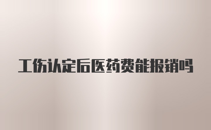 工伤认定后医药费能报销吗