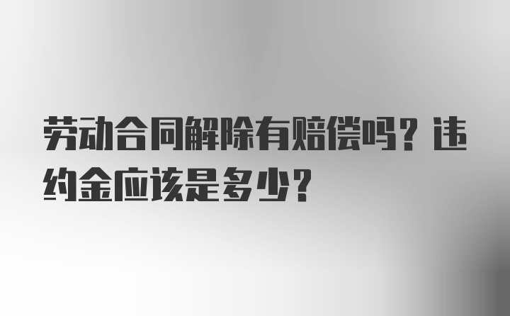 劳动合同解除有赔偿吗？违约金应该是多少？