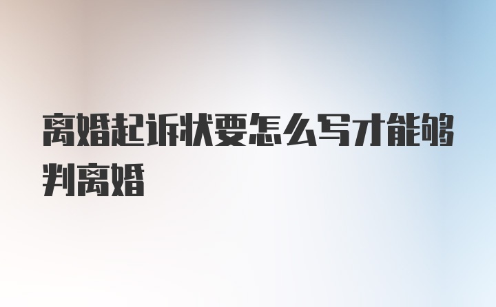 离婚起诉状要怎么写才能够判离婚