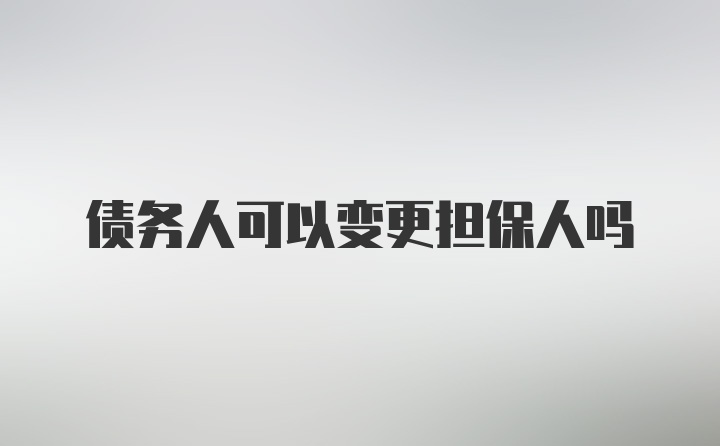 债务人可以变更担保人吗