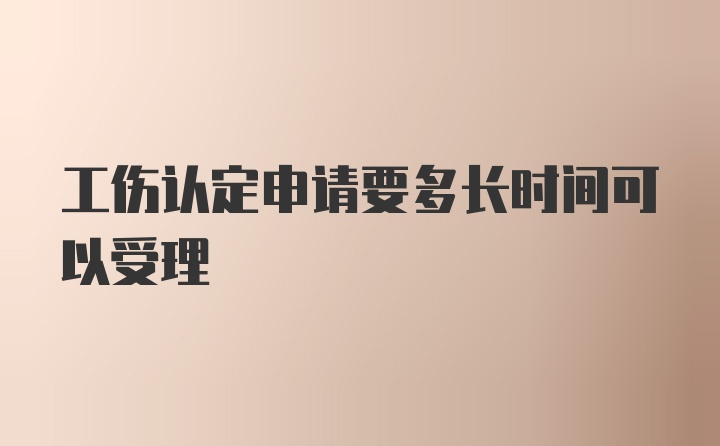 工伤认定申请要多长时间可以受理