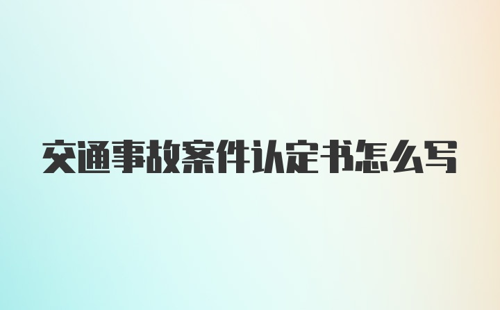 交通事故案件认定书怎么写