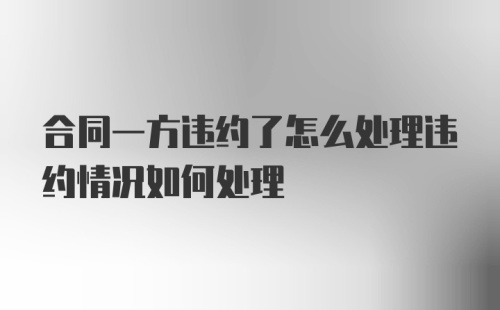 合同一方违约了怎么处理违约情况如何处理