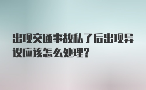 出现交通事故私了后出现异议应该怎么处理？