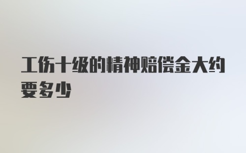 工伤十级的精神赔偿金大约要多少