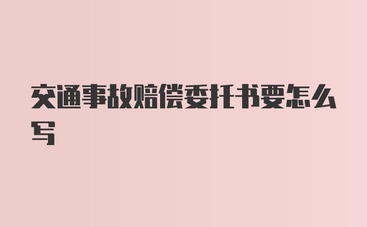 交通事故赔偿委托书要怎么写