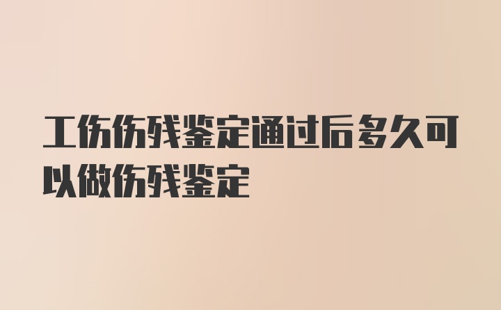 工伤伤残鉴定通过后多久可以做伤残鉴定