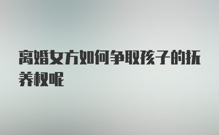 离婚女方如何争取孩子的抚养权呢