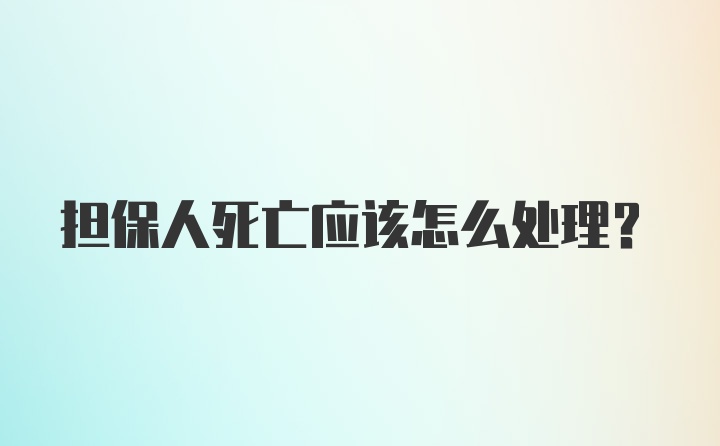 担保人死亡应该怎么处理?