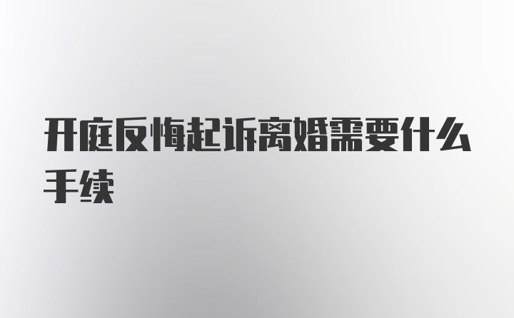 开庭反悔起诉离婚需要什么手续