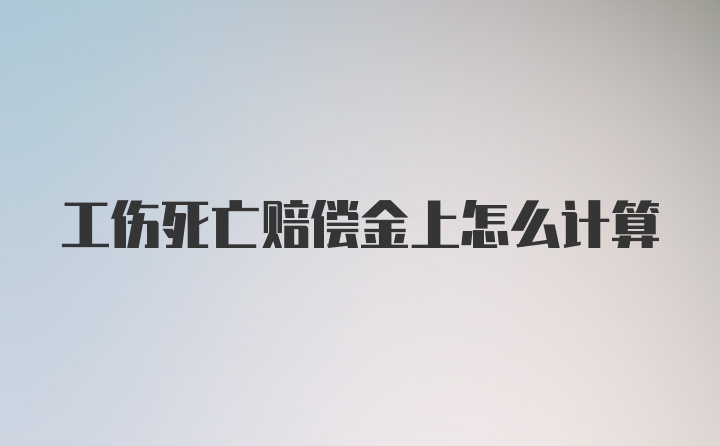 工伤死亡赔偿金上怎么计算