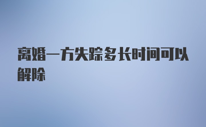 离婚一方失踪多长时间可以解除