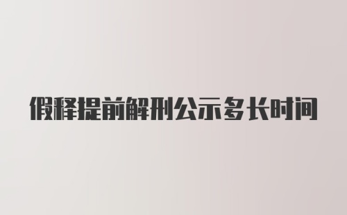 假释提前解刑公示多长时间