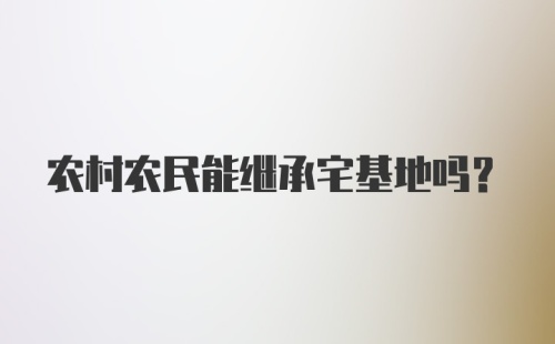 农村农民能继承宅基地吗？