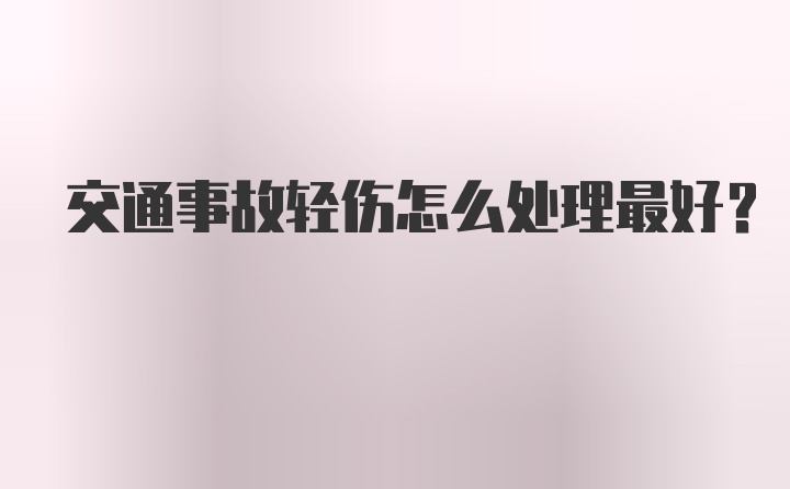 交通事故轻伤怎么处理最好？