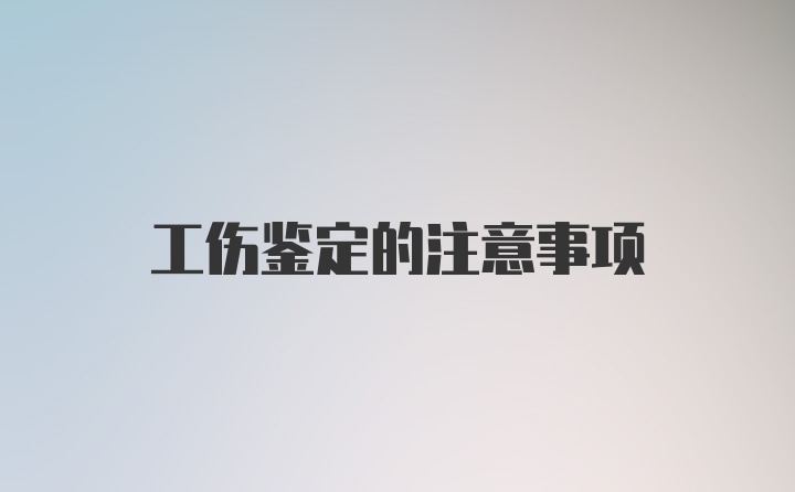 工伤鉴定的注意事项