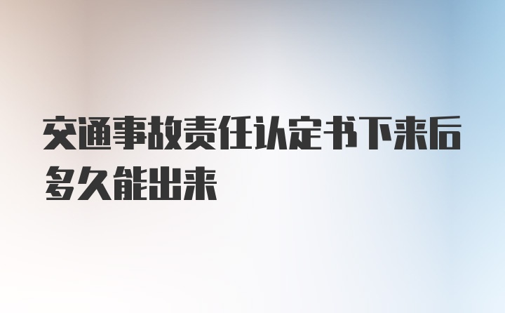 交通事故责任认定书下来后多久能出来