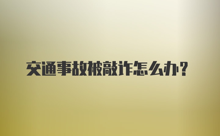 交通事故被敲诈怎么办？