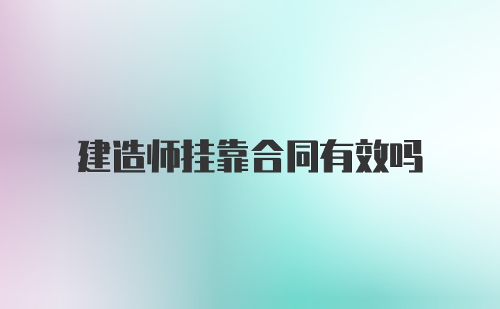 建造师挂靠合同有效吗