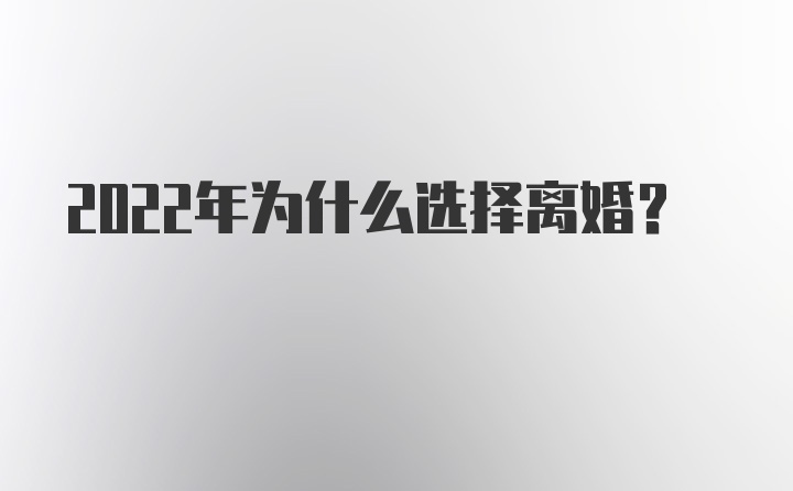 2022年为什么选择离婚？