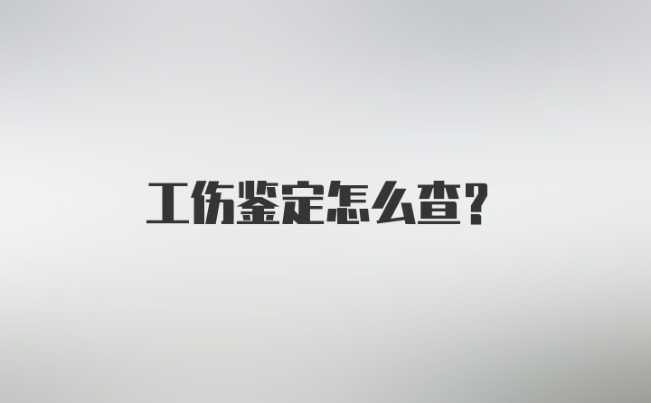 工伤鉴定怎么查？