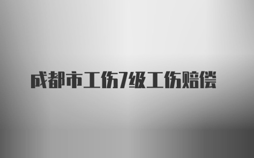 成都市工伤7级工伤赔偿