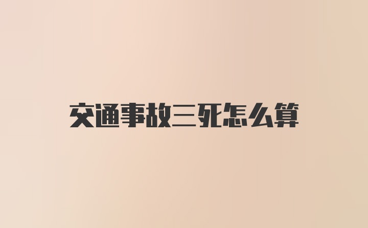 交通事故三死怎么算