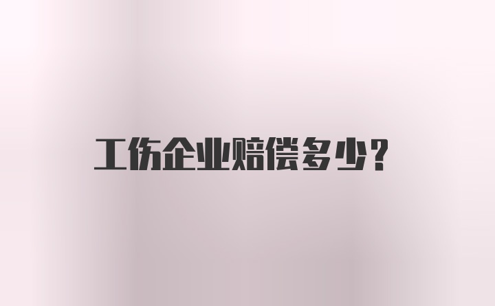 工伤企业赔偿多少？