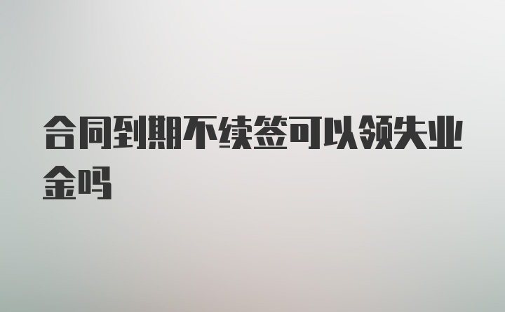 合同到期不续签可以领失业金吗