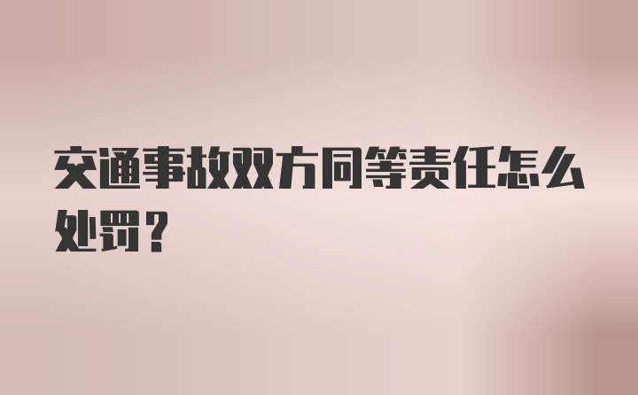 交通事故双方同等责任怎么处罚？