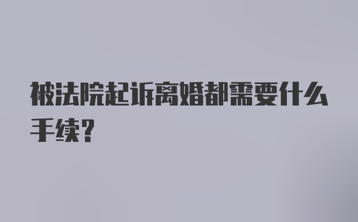 被法院起诉离婚都需要什么手续？