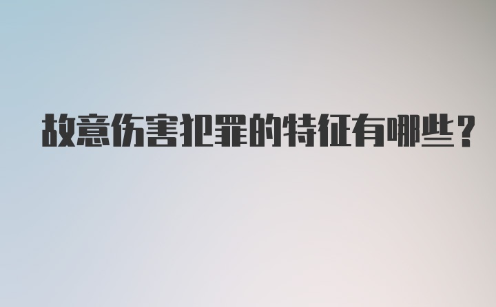 故意伤害犯罪的特征有哪些？