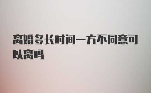 离婚多长时间一方不同意可以离吗