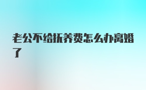 老公不给抚养费怎么办离婚了