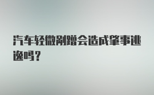 汽车轻微剐蹭会造成肇事逃逸吗？