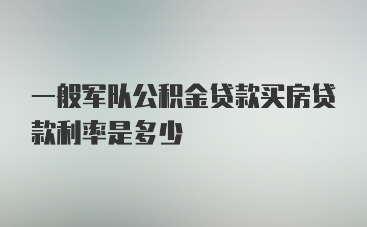 一般军队公积金贷款买房贷款利率是多少