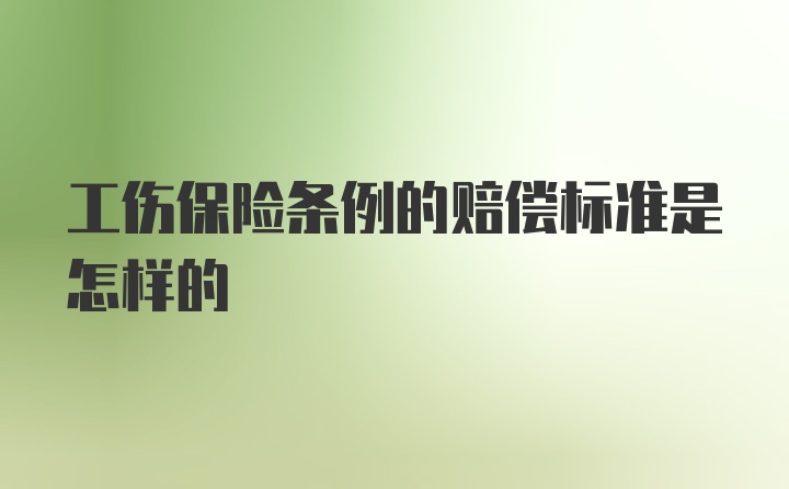 工伤保险条例的赔偿标准是怎样的