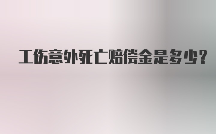 工伤意外死亡赔偿金是多少？