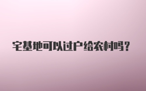 宅基地可以过户给农村吗？