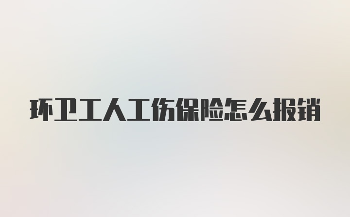 环卫工人工伤保险怎么报销