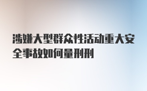 涉嫌大型群众性活动重大安全事故如何量刑刑