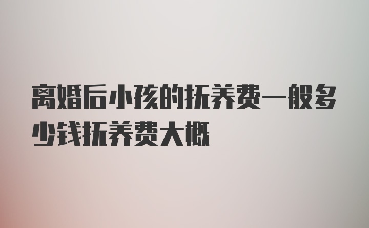 离婚后小孩的抚养费一般多少钱抚养费大概