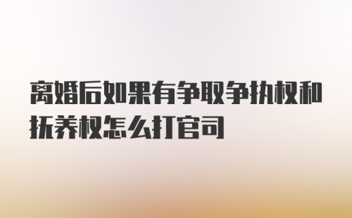 离婚后如果有争取争执权和抚养权怎么打官司