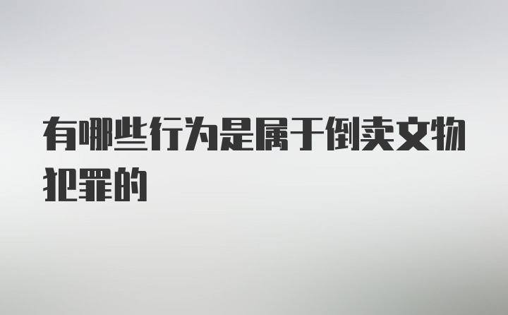 有哪些行为是属于倒卖文物犯罪的