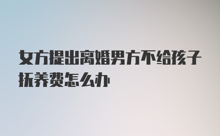 女方提出离婚男方不给孩子抚养费怎么办