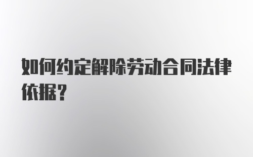 如何约定解除劳动合同法律依据?