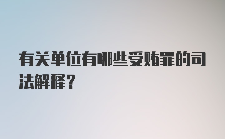 有关单位有哪些受贿罪的司法解释？