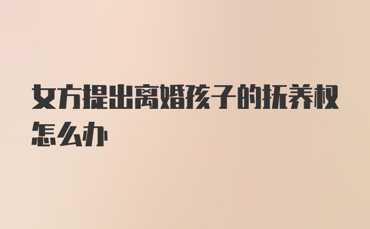 女方提出离婚孩子的抚养权怎么办