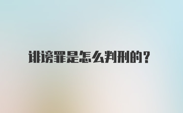 诽谤罪是怎么判刑的？